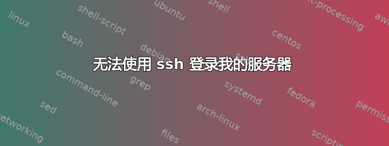 无法使用 ssh 登录我的服务器