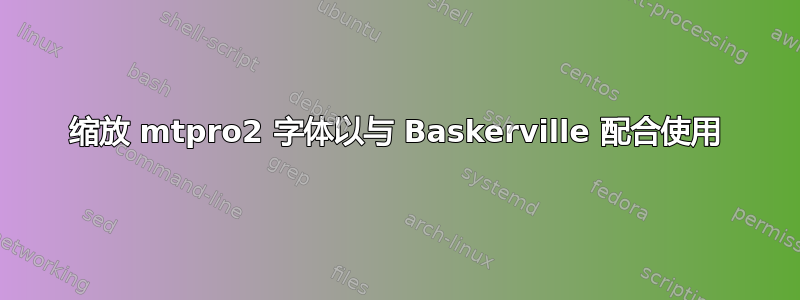 缩放 mtpro2 字体以与 Baskerville 配合使用