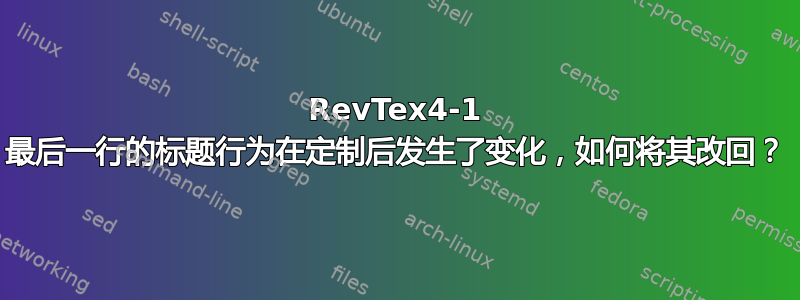 RevTex4-1 最后一行的标题行为在定制后发生了变化，如何将其改回？