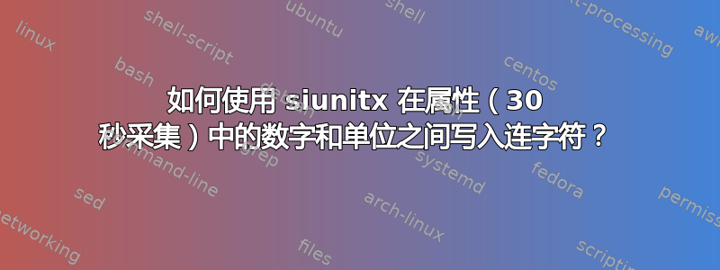 如何使用 siunitx 在属性（30 秒采集）中的数字和单位之间写入连字符？