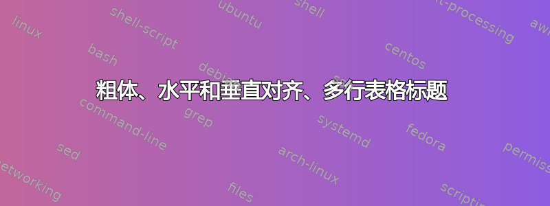 粗体、水平和垂直对齐、多行表格标题