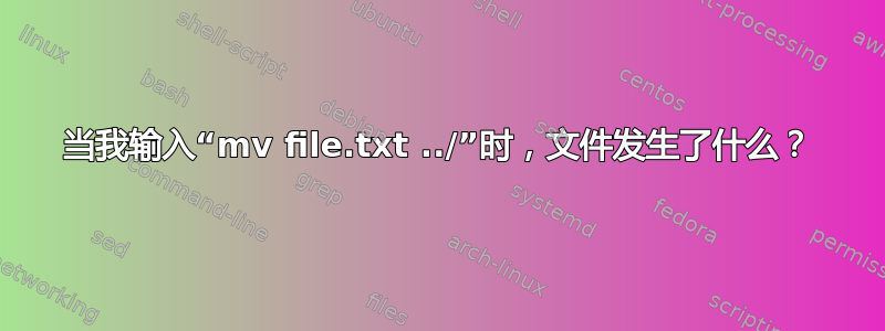 当我输入“mv file.txt ../”时，文件发生了什么？