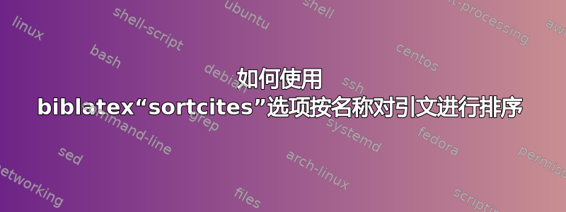 如何使用 biblatex“sortcites”选项按名称对引文进行排序