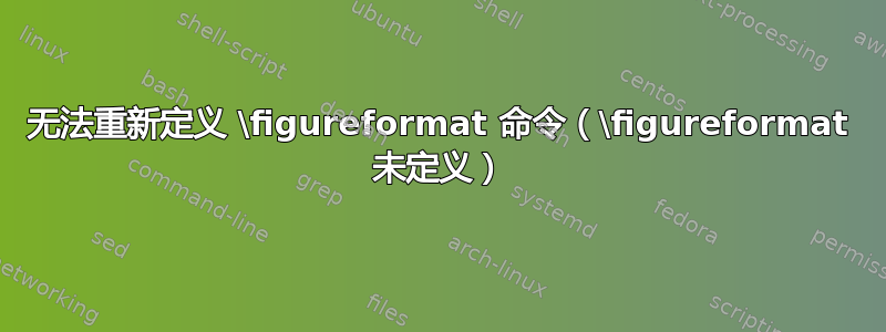 无法重新定义 \figureformat 命令（\figureformat 未定义）