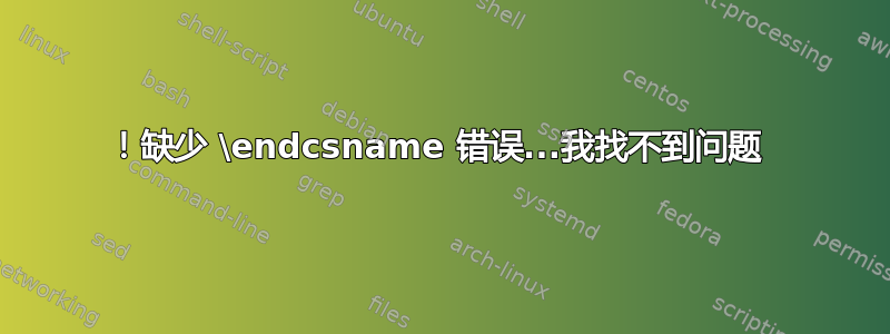 ！缺少 \endcsname 错误...我找不到问题 