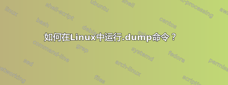 如何在Linux中运行.dump命令？ 