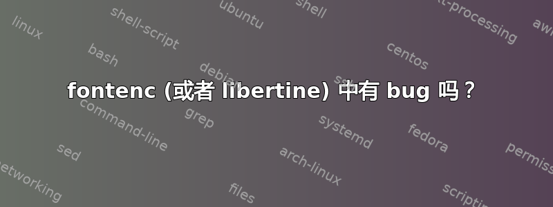 fontenc (或者 libertine) 中有 bug 吗？