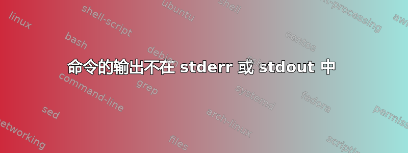 命令的输出不在 stderr 或 stdout 中