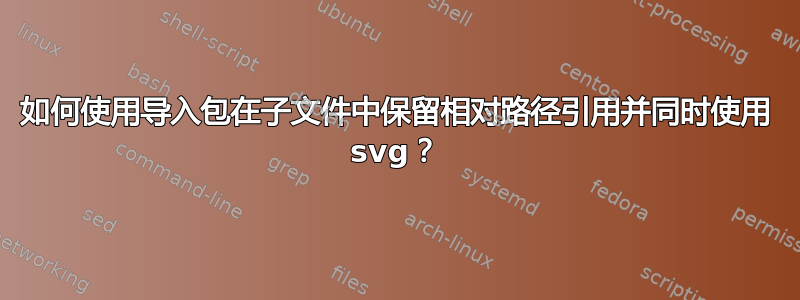 如何使用导入包在子文件中保留相对路径引用并同时使用 svg？