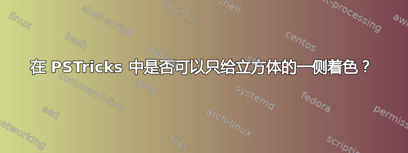 在 PSTricks 中是否可以只给立方体的一侧着色？