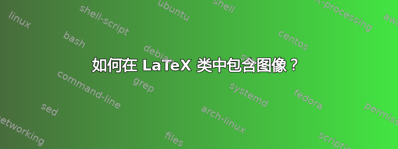 如何在 LaTeX 类中包含图像？