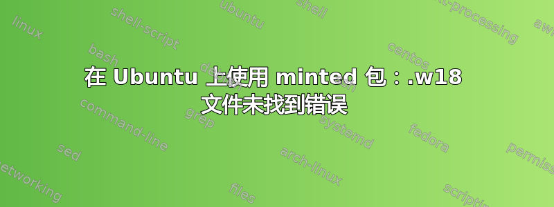 在 Ubuntu 上使用 minted 包：.w18 文件未找到错误