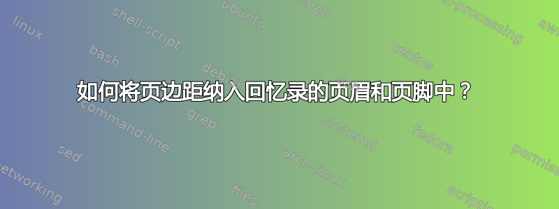 如何将页边距纳入回忆录的页眉和页脚中？