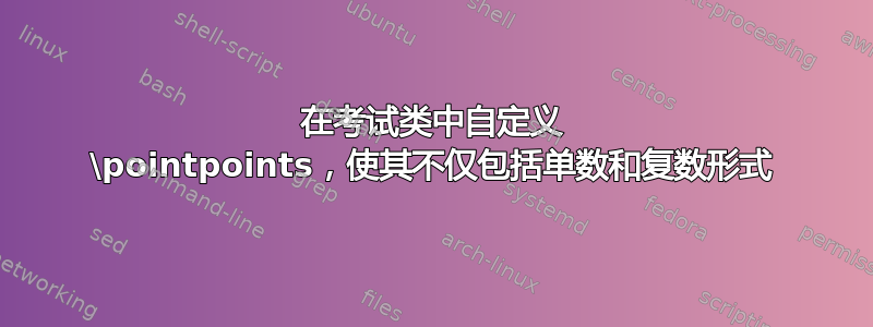 在考试类中自定义 \pointpoints，使其不仅包括单数和复数形式