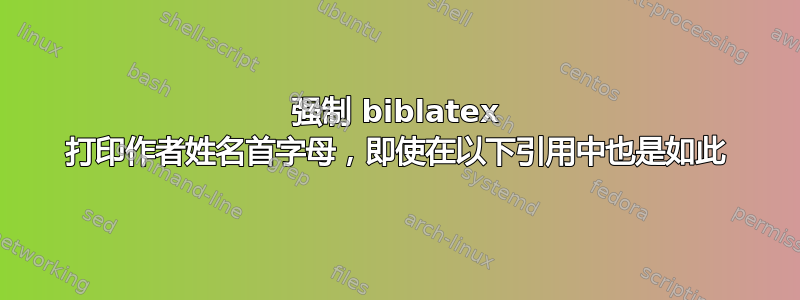 强制 biblatex 打印作者姓名首字母，即使在以下引用中也是如此