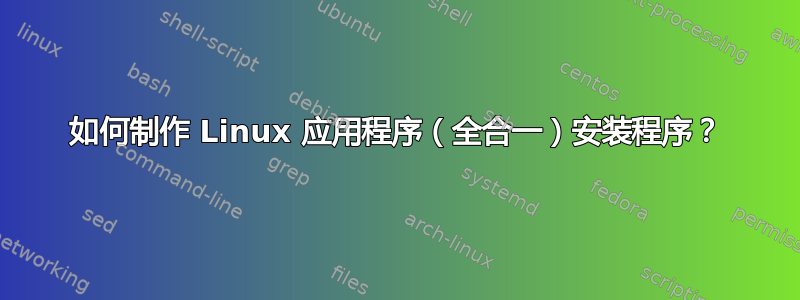 如何制作 Linux 应用程序（全合一）安装程序？