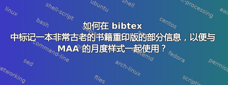 如何在 bibtex 中标记一本非常古老的书籍重印版的部分信息，以便与 MAA 的月度样式一起使用？