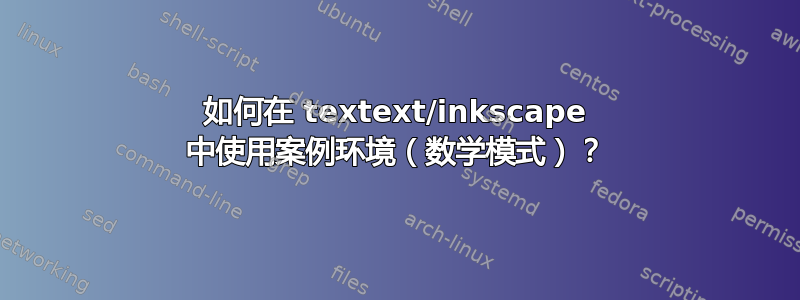 如何在 textext/inkscape 中使用案例环境（数学模式）？