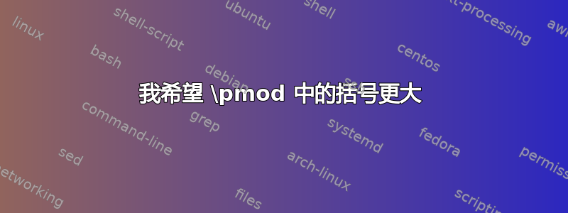 我希望 \pmod 中的括号更大