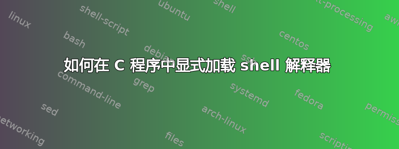 如何在 C 程序中显式加载 shell 解释器