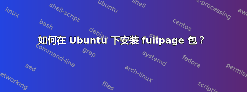 如何在 Ubuntu 下安装 fullpage 包？