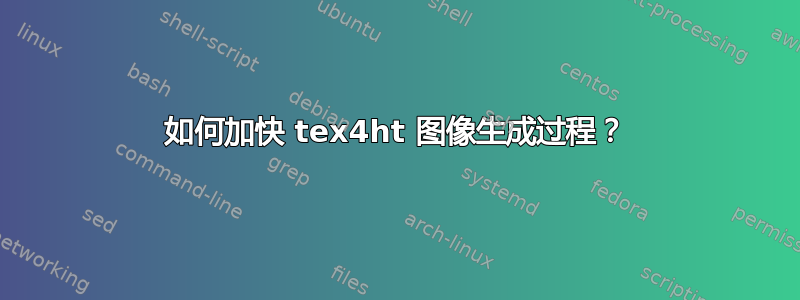 如何加快 tex4ht 图像生成过程？