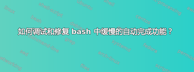 如何调试和修复 bash 中缓慢的自动完成功能？