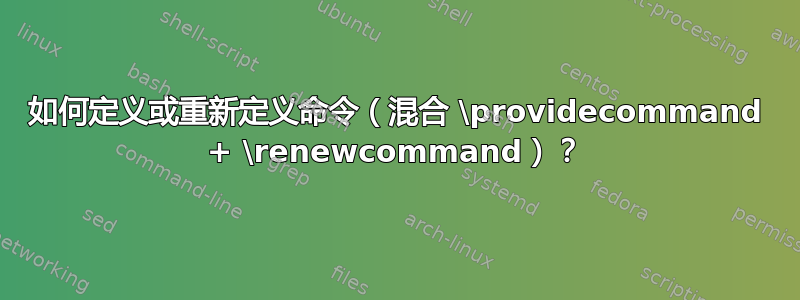 如何定义或重新定义命令（混合 \providecommand + \renewcommand）？