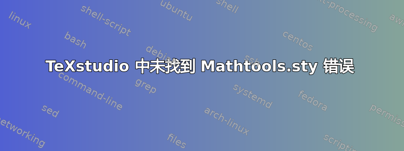 TeXstudio 中未找到 Mathtools.sty 错误