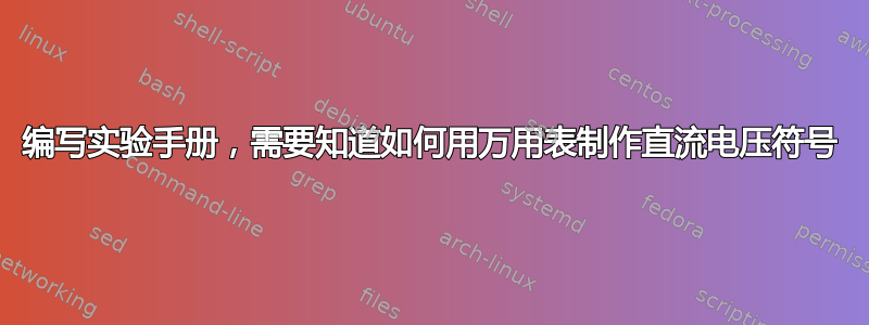 编写实验手册，需要知道如何用万用表制作直流电压符号