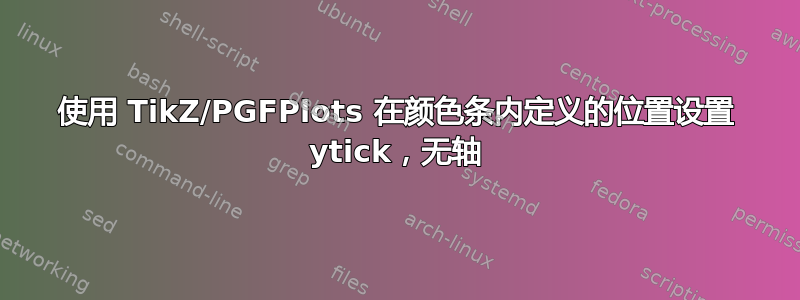 使用 TikZ/PGFPlots 在颜色条内定义的位置设置 ytick，无轴