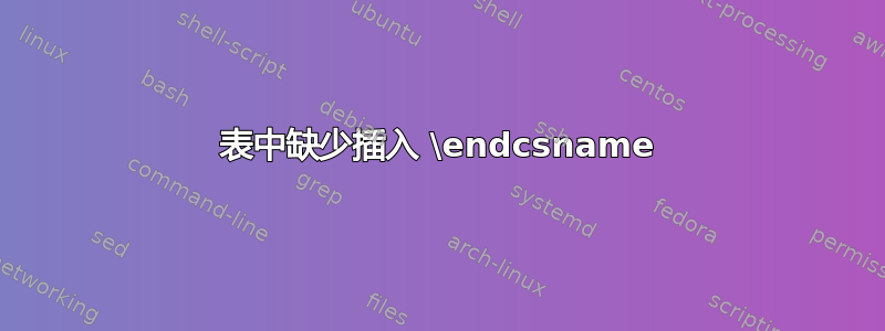 表中缺少插入 \endcsname