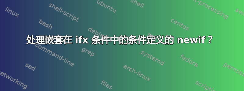 处理嵌套在 ifx 条件中的条件定义的 newif？