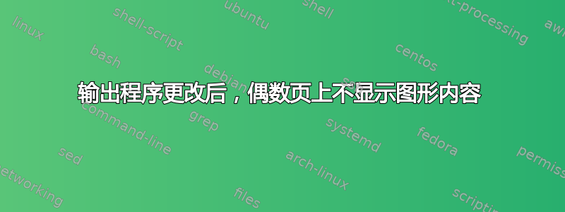 输出程序更改后，偶数页上不显示图形内容