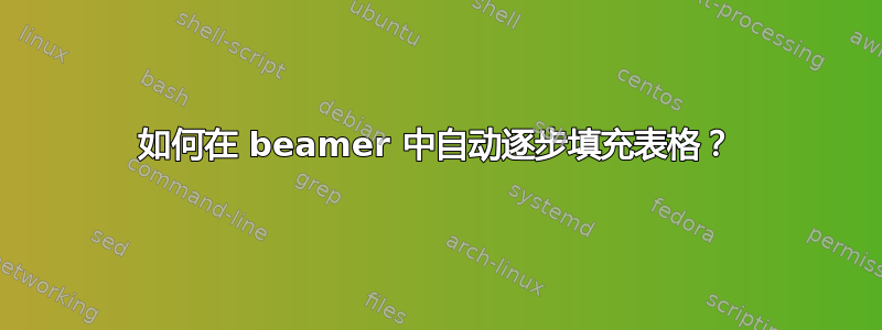 如何在 beamer 中自动逐步填充表格？