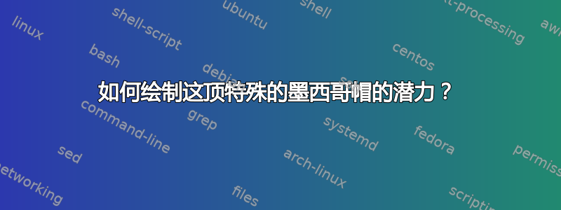 如何绘制这顶特殊的墨西哥帽的潜力？