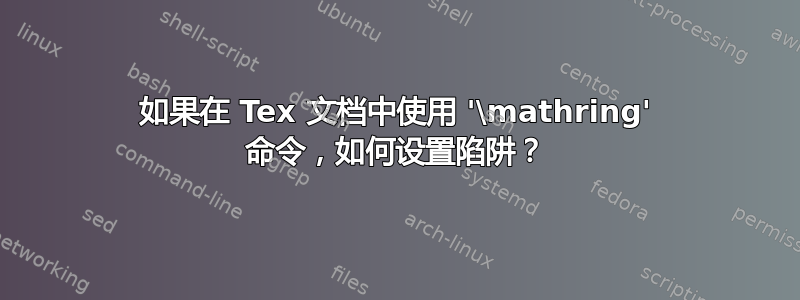 如果在 Tex 文档中使用 '\mathring' 命令，如何设置陷阱？