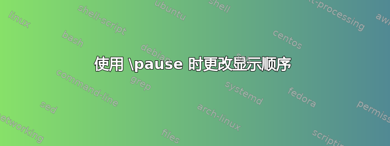 使用 \pause 时更改显示顺序