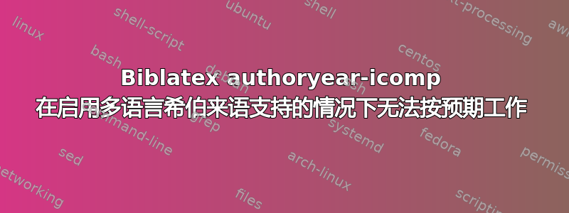 Biblatex authoryear-icomp 在启用多语言希伯来语支持的情况下无法按预期工作