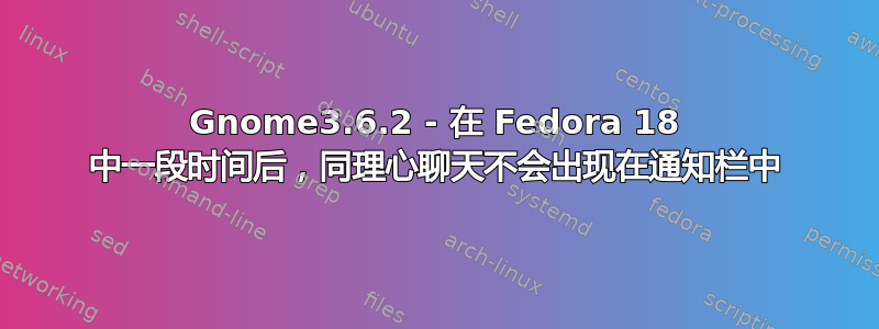 Gnome3.6.2 - 在 Fedora 18 中一段时间​​后，同理心聊天不会出现在通知栏中