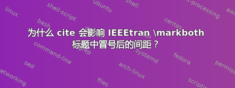 为什么 cite 会影响 IEEEtran \markboth 标题中冒号后的间距？