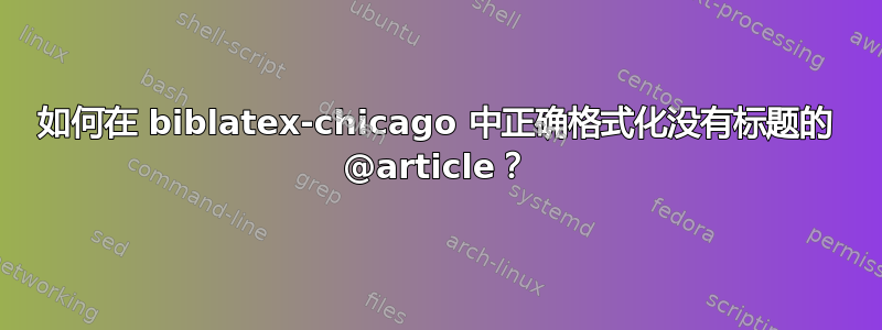 如何在 biblatex-chicago 中正确格式化没有标题的 @article？