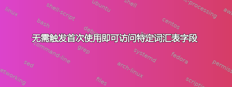 无需触发首次使用即可访问特定词汇表字段