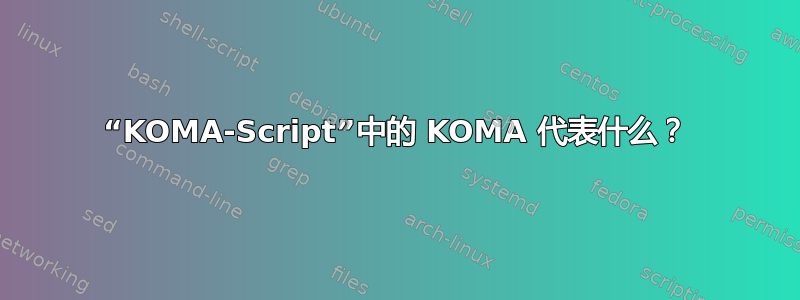 “KOMA-Script”中的 KOMA 代表什么？