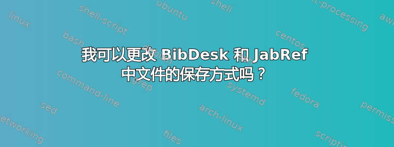 我可以更改 BibDesk 和 JabRef 中文件的保存方式吗？