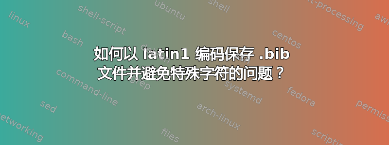 如何以 latin1 编码保存 .bib 文件并避免特殊字符的问题？