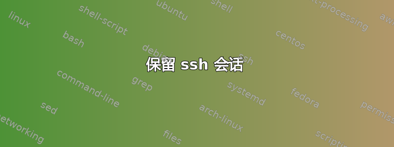 保留 ssh 会话