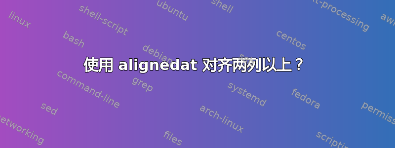 使用 alignedat 对齐两列以上？