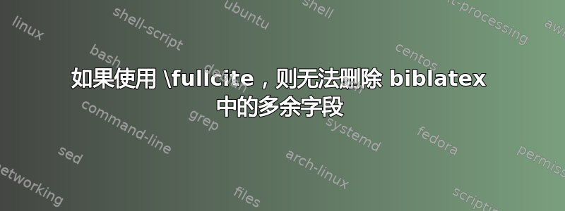 如果使用 \fullcite，则无法删除 biblatex 中的多余字段