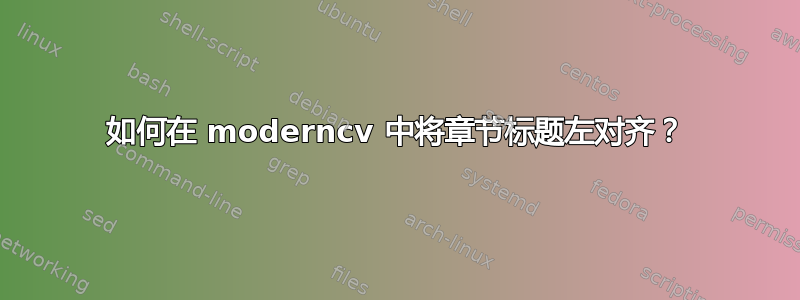 如何在 moderncv 中将章节标题左对齐？